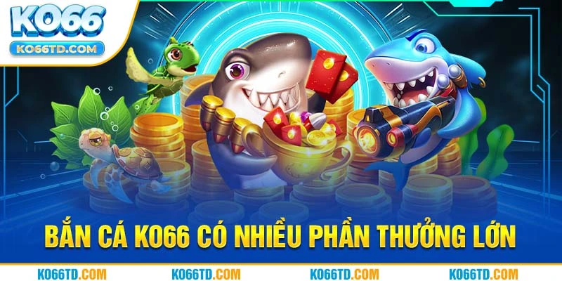 Bắn cá Ko66 có nhiều phần thưởng lớn 