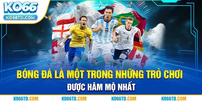 Bóng đá là một trong những trò chơi được hâm mộ nhất 