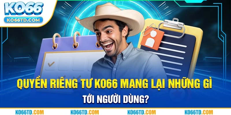 Quyền riêng tư Ko66 mang lại những gì tới người dùng? 